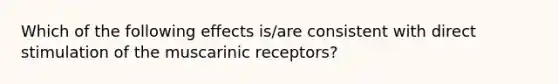 Which of the following effects is/are consistent with direct stimulation of the muscarinic receptors?