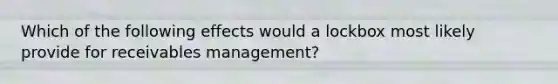 Which of the following effects would a lockbox most likely provide for receivables management?