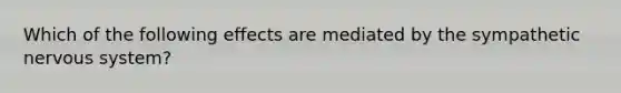 Which of the following effects are mediated by the sympathetic nervous system?