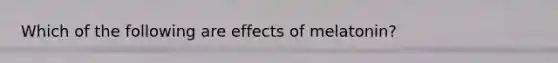 Which of the following are effects of melatonin?