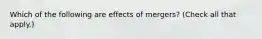 Which of the following are effects of mergers? (Check all that apply.)