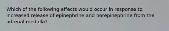 Which of the following effects would occur in response to increased release of epinephrine and norepinephrine from the adrenal medulla?