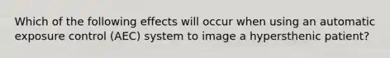 Which of the following effects will occur when using an automatic exposure control (AEC) system to image a hypersthenic patient?