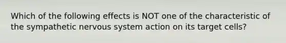 Which of the following effects is NOT one of the characteristic of the sympathetic nervous system action on its target cells?