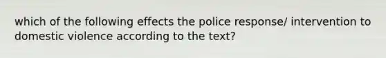 which of the following effects the police response/ intervention to domestic violence according to the text?