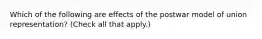 Which of the following are effects of the postwar model of union representation? (Check all that apply.)