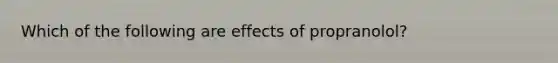 Which of the following are effects of propranolol?