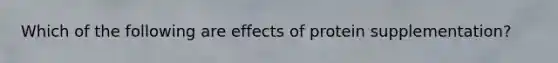Which of the following are effects of protein supplementation?