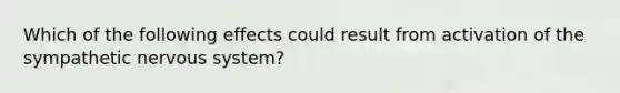 Which of the following effects could result from activation of the sympathetic nervous system?