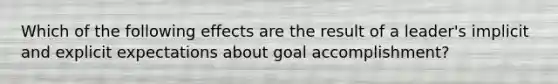 Which of the following effects are the result of a leader's implicit and explicit expectations about goal accomplishment?