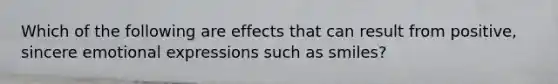 Which of the following are effects that can result from positive, sincere emotional expressions such as smiles?