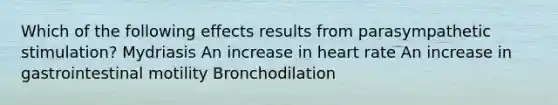 Which of the following effects results from parasympathetic stimulation? Mydriasis An increase in heart rate An increase in gastrointestinal motility Bronchodilation