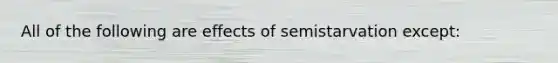 All of the following are effects of semistarvation except: