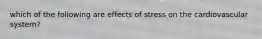 which of the following are effects of stress on the cardiovascular system?