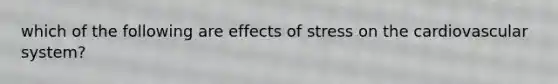 which of the following are effects of stress on the cardiovascular system?