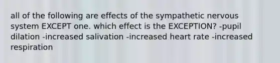 all of the following are effects of the sympathetic nervous system EXCEPT one. which effect is the EXCEPTION? -pupil dilation -increased salivation -increased heart rate -increased respiration