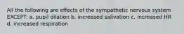 All the following are effects of the sympathetic nervous system EXCEPT: a. pupil dilation b. increased salivation c. increased HR d. increased respiration