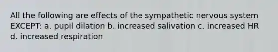 All the following are effects of the sympathetic nervous system EXCEPT: a. pupil dilation b. increased salivation c. increased HR d. increased respiration