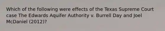 Which of the following were effects of the Texas Supreme Court case The Edwards Aquifer Authority v. Burrell Day and Joel McDaniel (2012)?