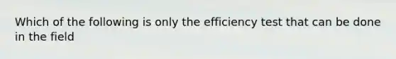 Which of the following is only the efficiency test that can be done in the field