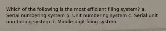 Which of the following is the most efficient filing system? a. Serial numbering system b. Unit numbering system c. Serial unit numbering system d. Middle-digit filing system