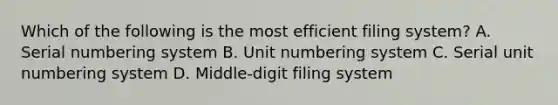 Which of the following is the most efficient filing system? A. Serial numbering system B. Unit numbering system C. Serial unit numbering system D. Middle-digit filing system