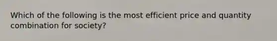 Which of the following is the most efficient price and quantity combination for society?