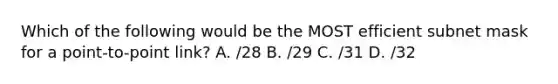 Which of the following would be the MOST efficient subnet mask for a point-to-point link? A. /28 B. /29 C. /31 D. /32