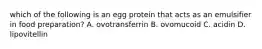 which of the following is an egg protein that acts as an emulsifier in food preparation? A. ovotransferrin B. ovomucoid C. acidin D. lipovitellin