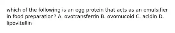 which of the following is an egg protein that acts as an emulsifier in food preparation? A. ovotransferrin B. ovomucoid C. acidin D. lipovitellin