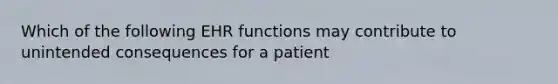 Which of the following EHR functions may contribute to unintended consequences for a patient