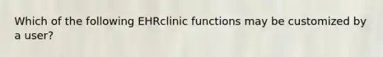 Which of the following EHRclinic functions may be customized by a user?