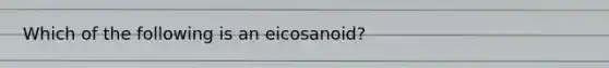 Which of the following is an eicosanoid?