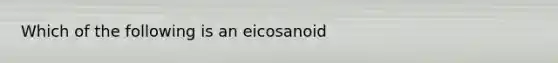 Which of the following is an eicosanoid