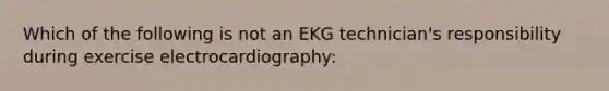 Which of the following is not an EKG technician's responsibility during exercise electrocardiography: