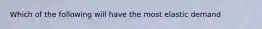 Which of the following will have the most elastic demand