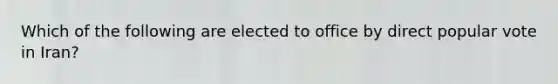 Which of the following are elected to office by direct popular vote in Iran?