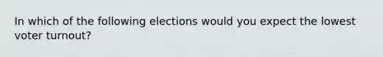 In which of the following elections would you expect the lowest voter turnout?