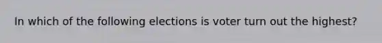 In which of the following elections is voter turn out the highest?