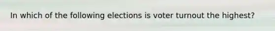 In which of the following elections is voter turnout the highest?