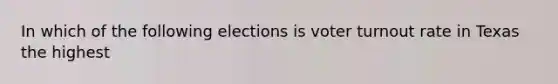 In which of the following elections is voter turnout rate in Texas the highest