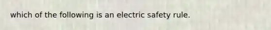 which of the following is an electric safety rule.