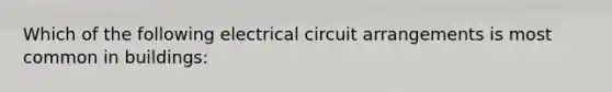 Which of the following electrical circuit arrangements is most common in buildings: