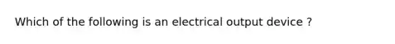 Which of the following is an electrical output device ?