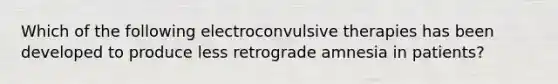 Which of the following electroconvulsive therapies has been developed to produce less retrograde amnesia in patients?