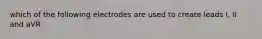 which of the following electrodes are used to create leads I, II and aVR