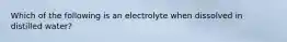 Which of the following is an electrolyte when dissolved in distilled water?