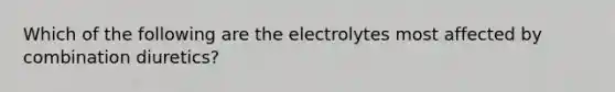 Which of the following are the electrolytes most affected by combination diuretics?