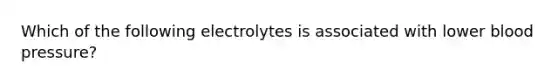 Which of the following electrolytes is associated with lower blood pressure?