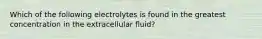 Which of the following electrolytes is found in the greatest concentration in the extracellular fluid?